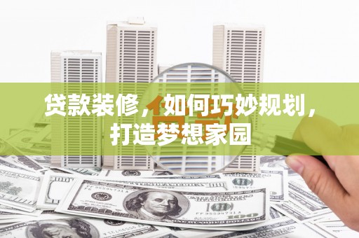 湖滨贷款装修，如何巧妙规划，打造梦想家园