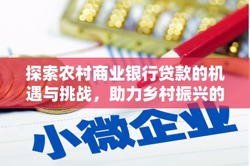 湖滨探索农村商业银行贷款的机遇与挑战，助力乡村振兴的金融引擎