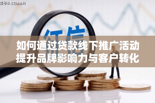 湖滨如何通过贷款线下推广活动提升品牌影响力与客户转化率