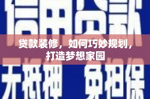 湖滨贷款装修，如何巧妙规划，打造梦想家园