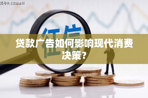 湖滨贷款广告如何影响现代消费决策？