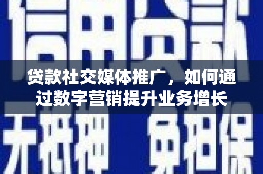 湖滨贷款社交媒体推广，如何通过数字营销提升业务增长