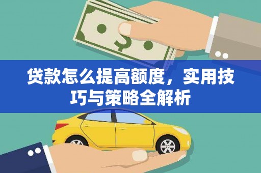 湖滨贷款怎么提高额度，实用技巧与策略全解析