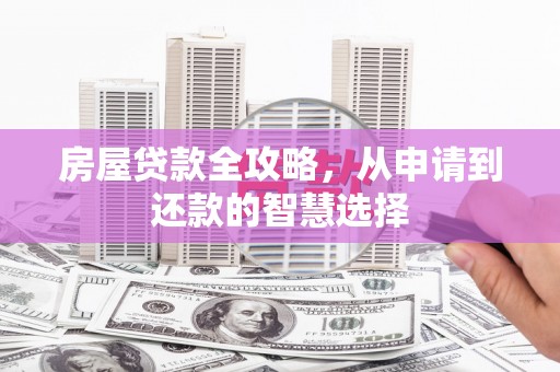 湖滨房屋贷款全攻略，从申请到还款的智慧选择