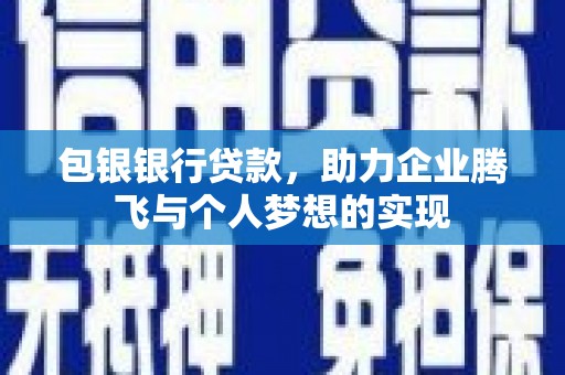 湖滨包银银行贷款，助力企业腾飞与个人梦想的实现