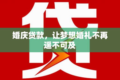湖滨婚庆贷款，让梦想婚礼不再遥不可及