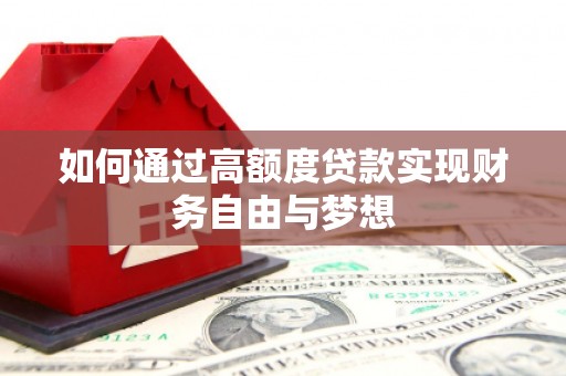 湖滨如何通过高额度贷款实现财务自由与梦想
