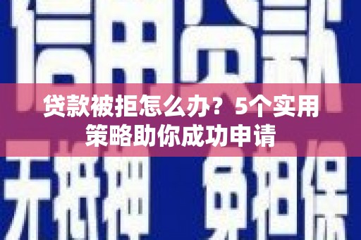 湖滨贷款被拒怎么办？5个实用策略助你成功申请