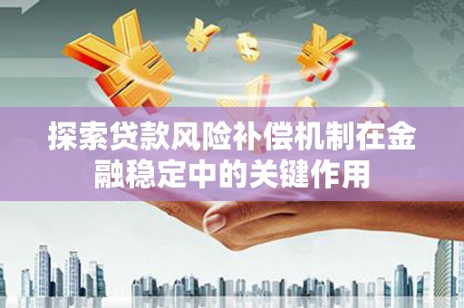 湖滨探索贷款风险补偿机制在金融稳定中的关键作用