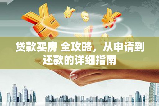 湖滨贷款买房 全攻略，从申请到还款的详细指南