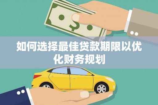 湖滨如何选择最佳贷款期限以优化财务规划