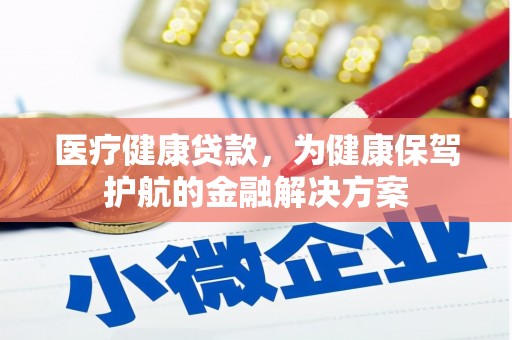 湖滨医疗健康贷款，为健康保驾护航的金融解决方案