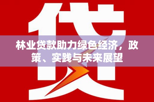 湖滨林业贷款助力绿色经济，政策、实践与未来展望