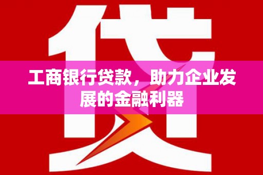湖滨工商银行贷款，助力企业发展的金融利器