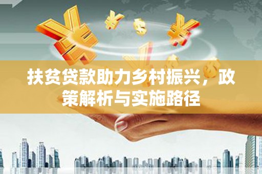 湖滨扶贫贷款助力乡村振兴，政策解析与实施路径
