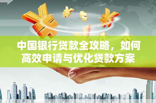 湖滨中国银行贷款全攻略，如何高效申请与优化贷款方案