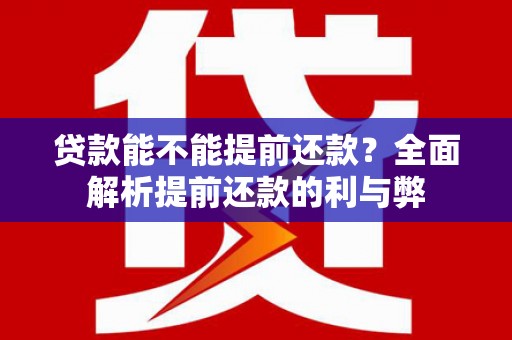 湖滨贷款能不能提前还款？全面解析提前还款的利与弊