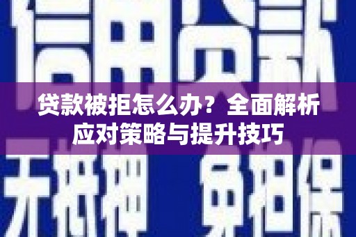 湖滨贷款被拒怎么办？全面解析应对策略与提升技巧