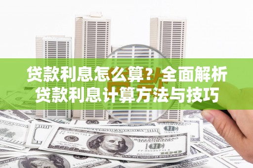 湖滨贷款利息怎么算？全面解析贷款利息计算方法与技巧