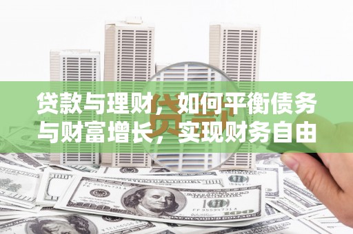 湖滨贷款与理财，如何平衡债务与财富增长，实现财务自由