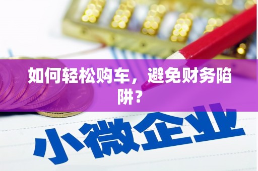 湖滨如何轻松购车，避免财务陷阱？