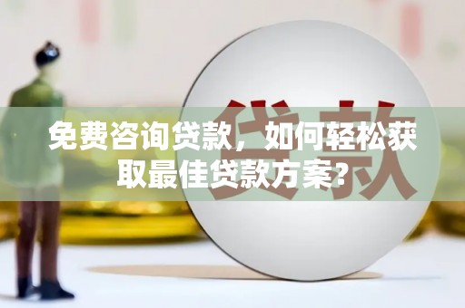 湖滨免费咨询贷款，如何轻松获取最佳贷款方案？